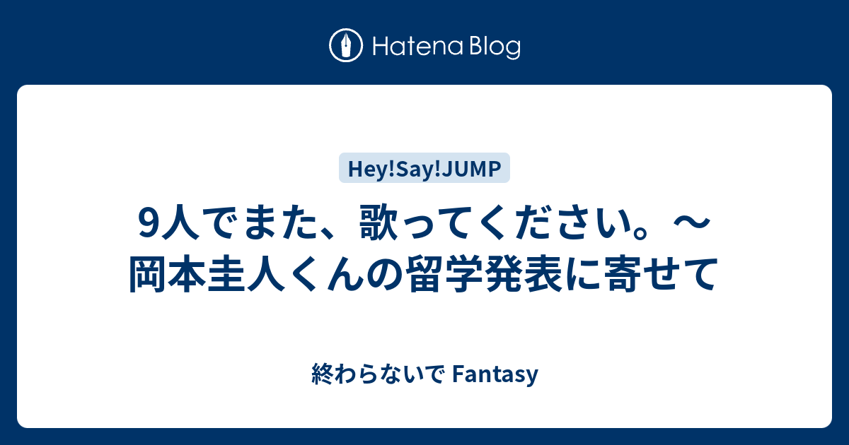 9人でまた 歌ってください 岡本圭人くんの留学発表に寄せて 終わらないで Fantasy