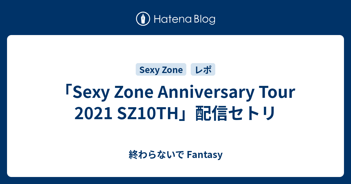 Sexy Zone Anniversary Tour 21 Sz10th 配信セトリ 終わらないで Fantasy