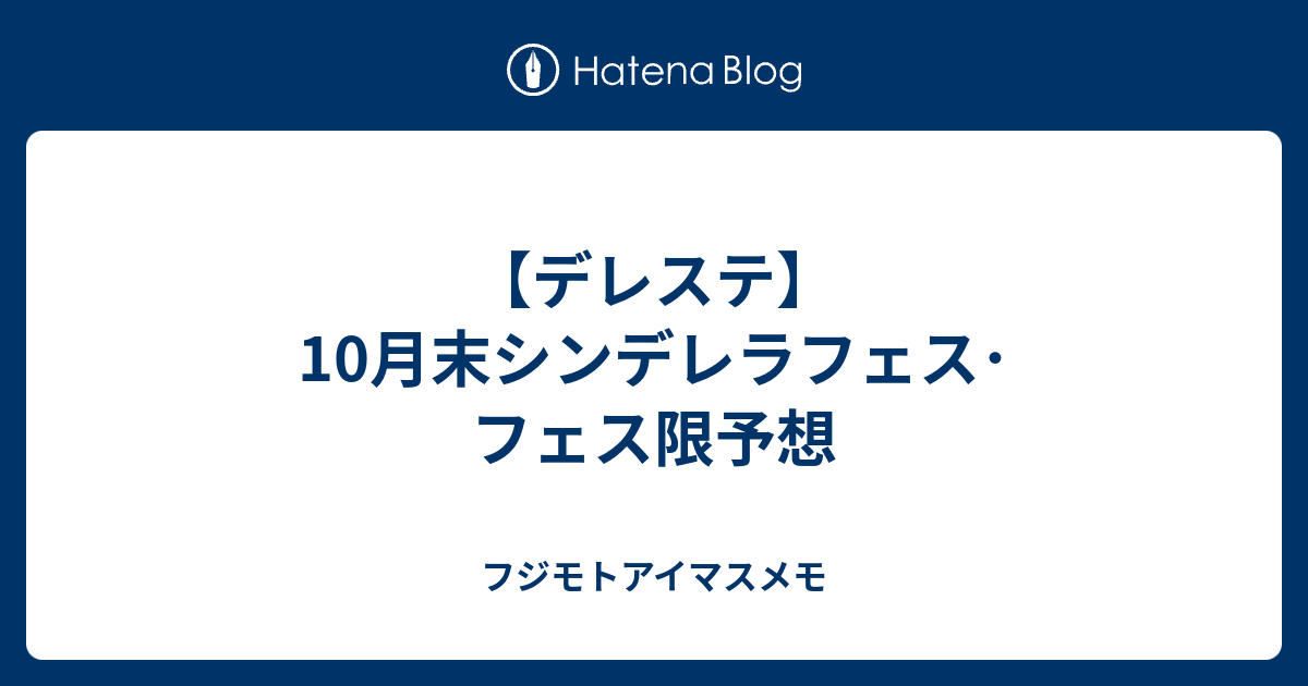 デレステ 10月末シンデレラフェス フェス限予想 フジモトアイマスメモ