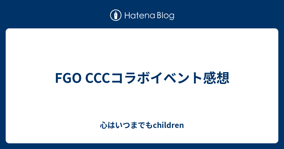 Fgo Cccコラボイベント感想 心はいつまでもchildren