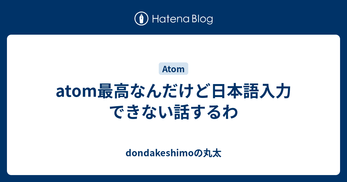 Atom最高なんだけど日本語入力できない話するわ Dondakeshimoの丸太