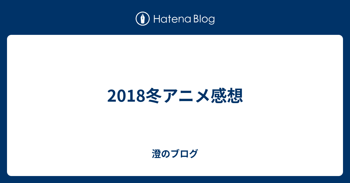 18冬アニメ感想 澄のブログ