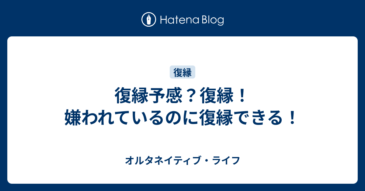 復縁予感 復縁 嫌われているのに復縁できる オルタネイティブ ライフ