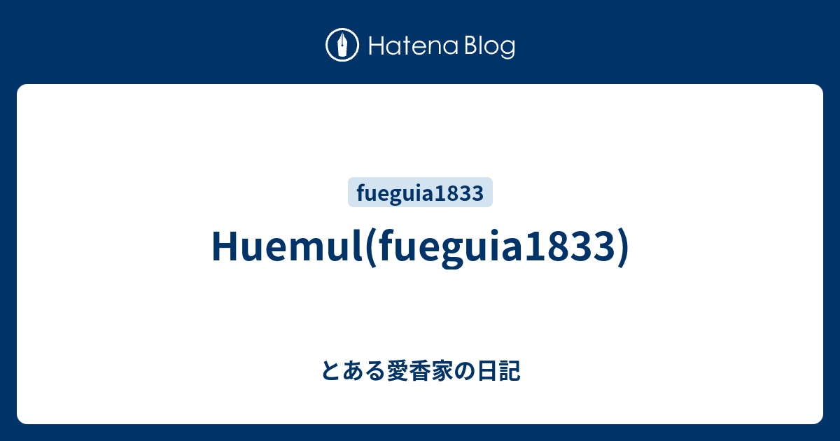 Huemul(fueguia1833) - とある愛香家の日記