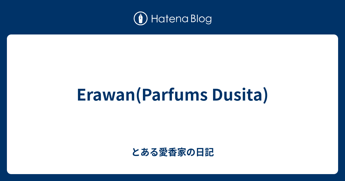 Erawan(Parfums Dusita) - とある愛香家の日記