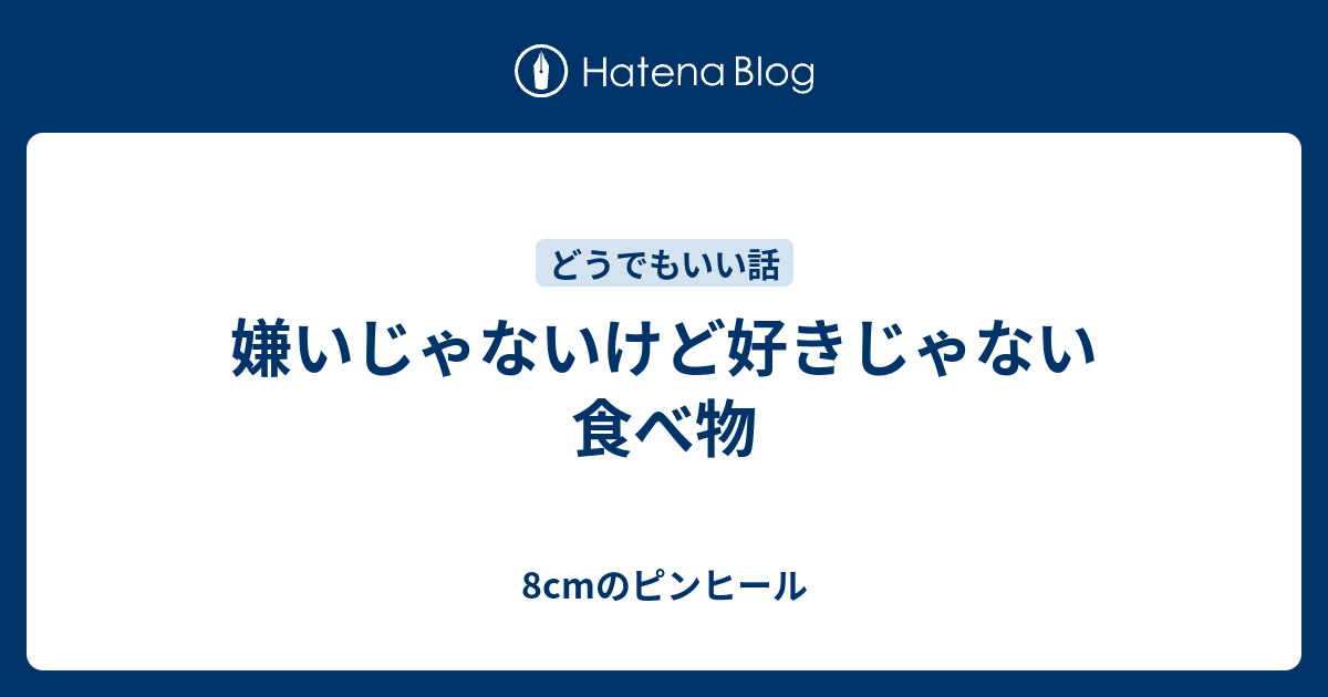 嫌いじゃないけど好きじゃない食べ物 8cmのピンヒール