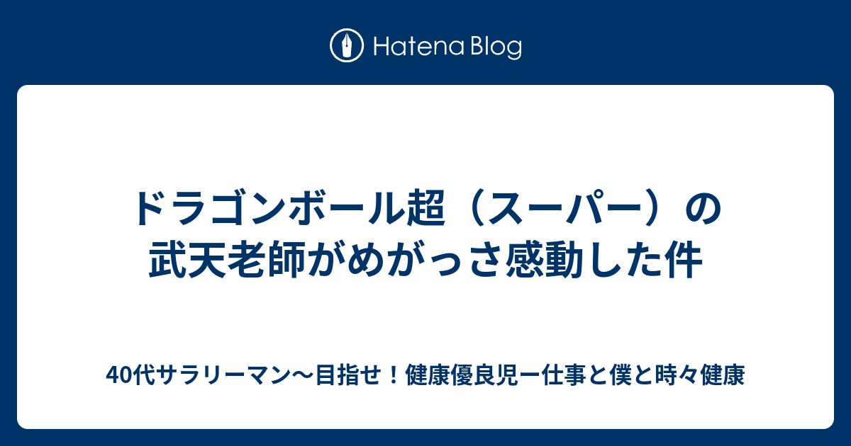 ドラゴンボール超 スーパー の武天老師がめがっさ感動した件 ３０代サラリーマン 目指せ 健康優良児ー仕事と僕と時々健康