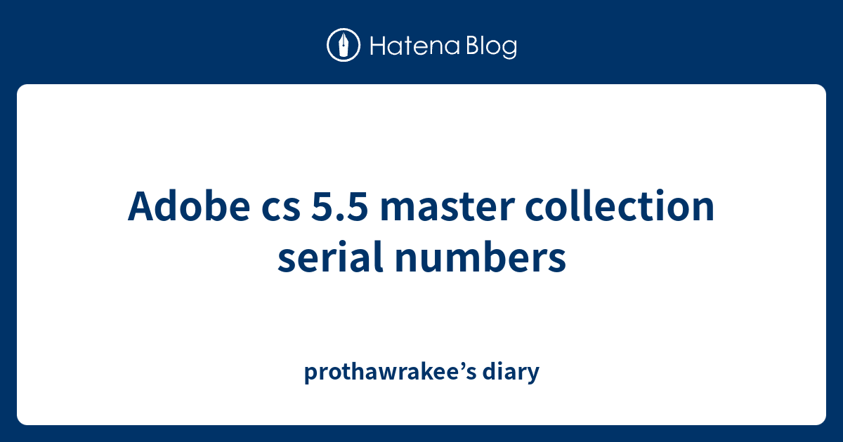 Adobe cs 5.5 master collection serial numbers - prothawrakee’s diary