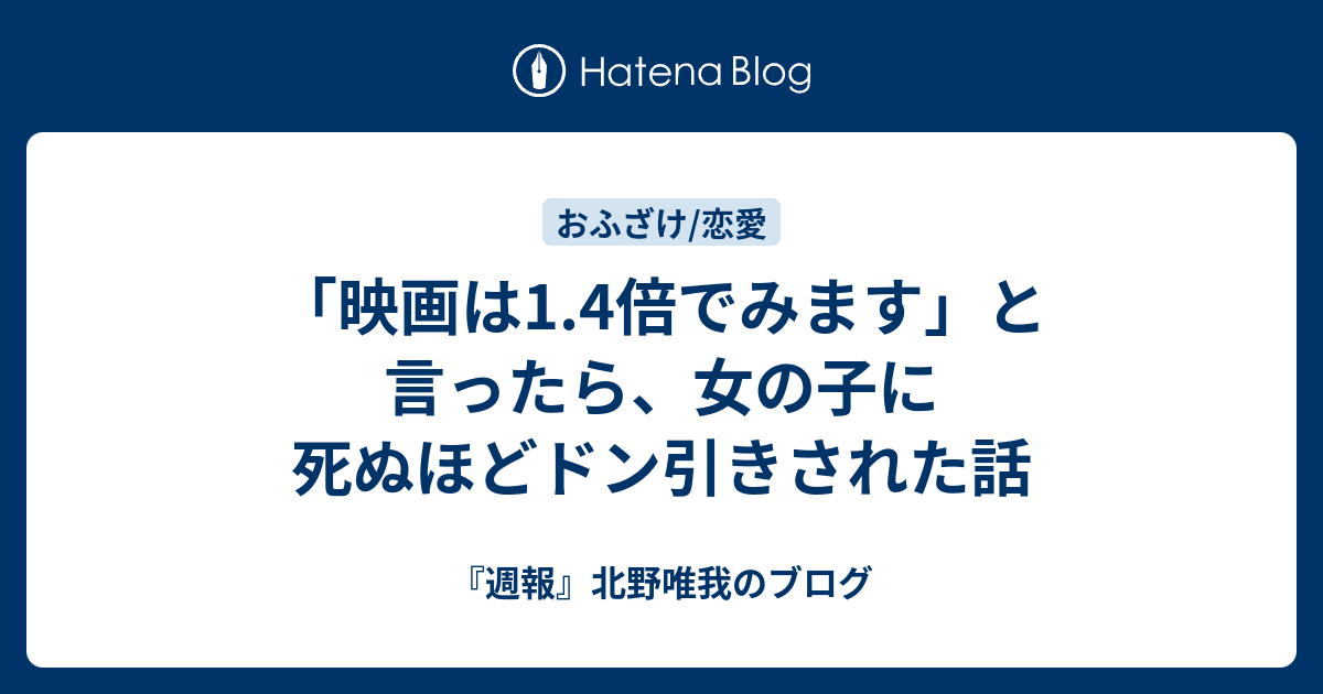 映画は1 4倍でみます と言ったら 女の子に死ぬほどドン引きされた話 週報 北野唯我のブログ