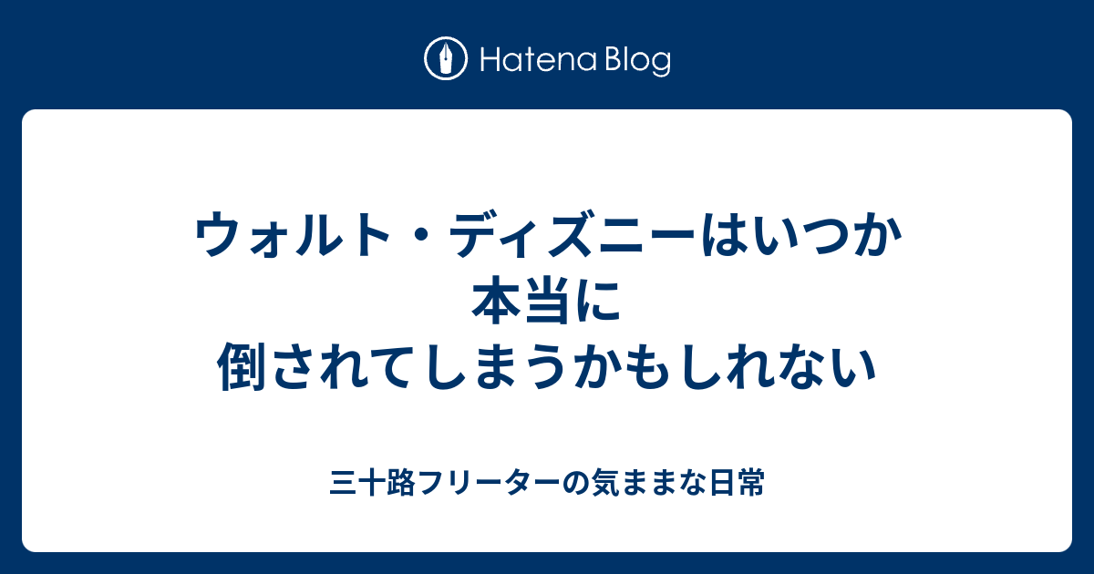 ウォルト ディズニーはいつか本当に倒されてしまうかもしれない 三十路フリーターの気ままな日常