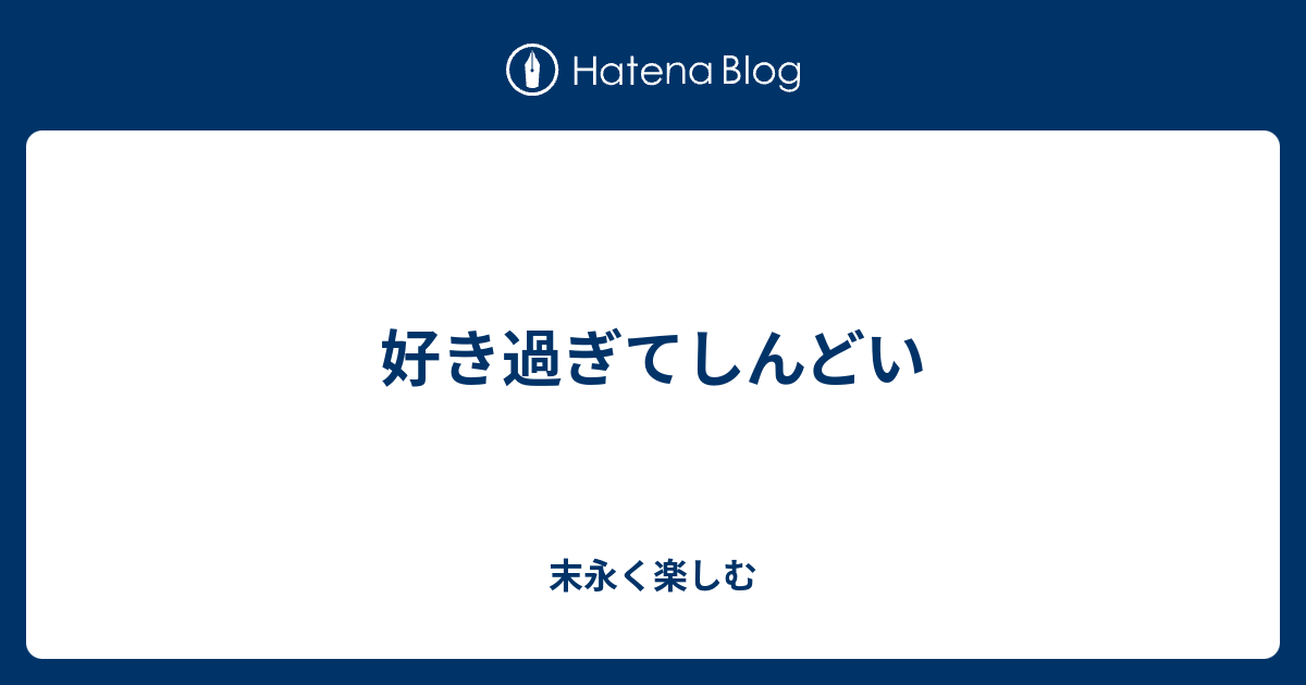 好き過ぎてしんどい 末永く楽しむ