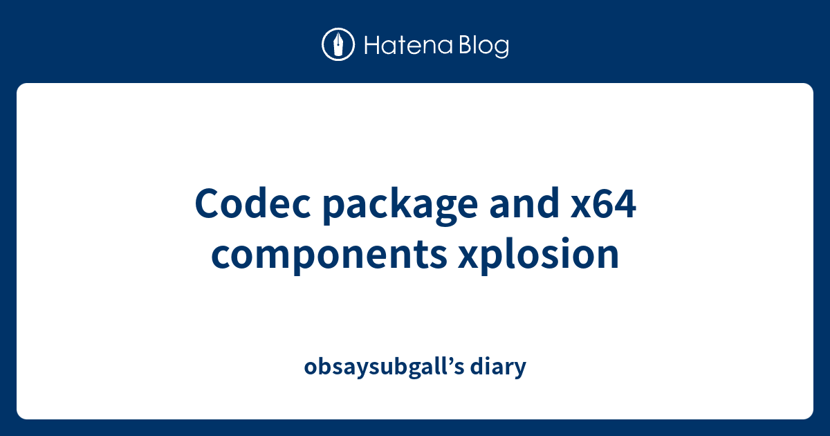 Codec package and x64 components xplosion - obsaysubgall’s diary