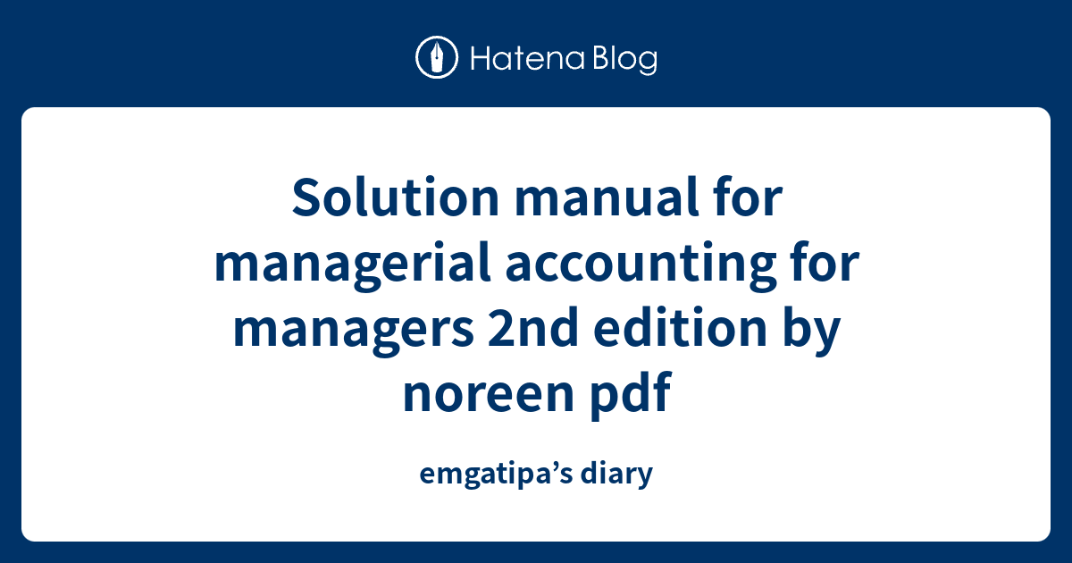 Solution manual for managerial accounting for managers 2nd edition by noreen pdf emgatipa’s diary