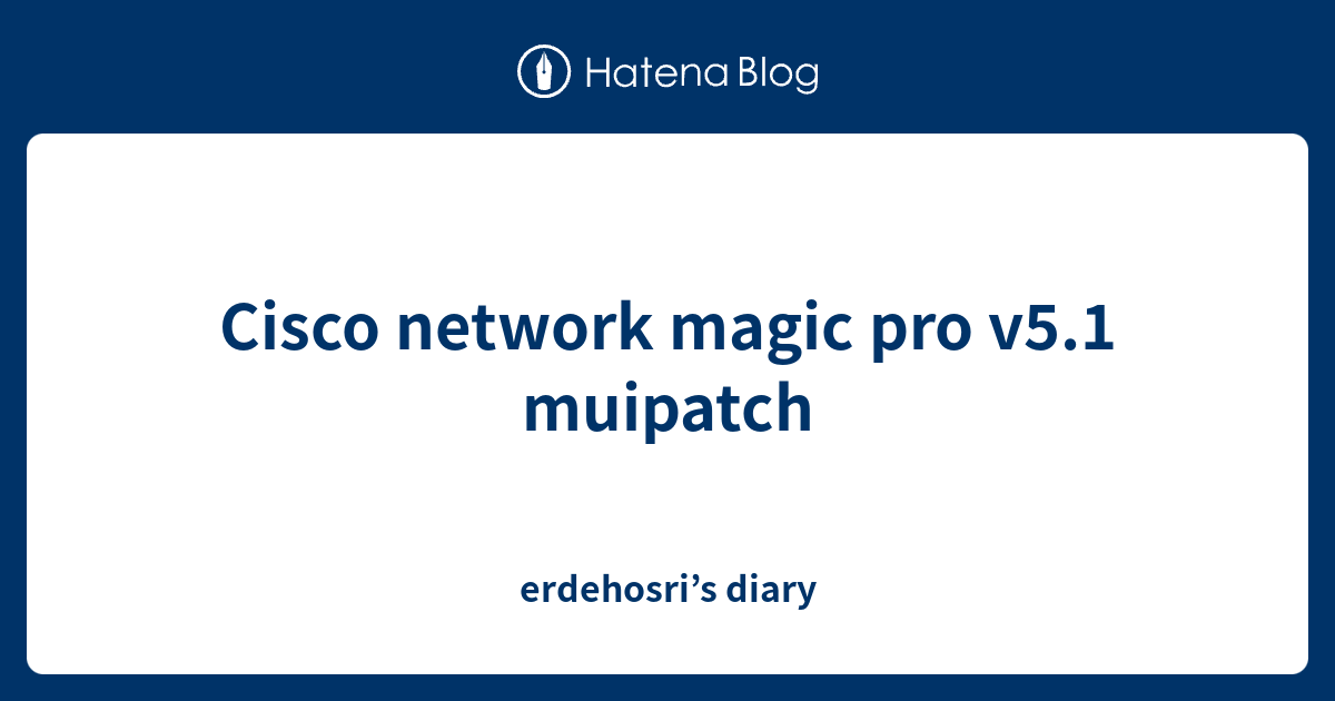 Cisco network magic pro v5.1 muipatch - erdehosri’s diary