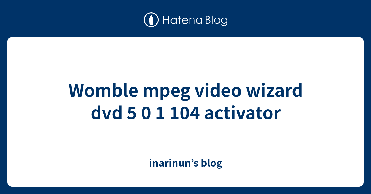 Womble mpeg video wizard dvd 5 0 1 104 activator inarinun’s blog