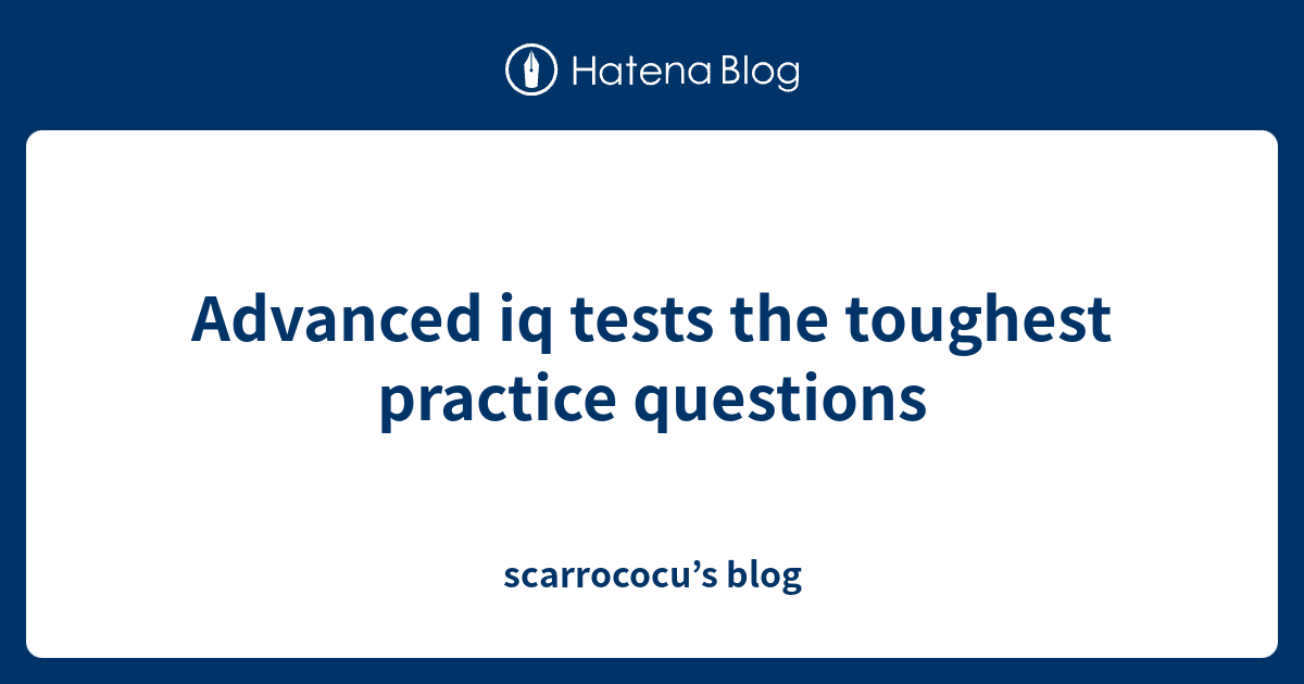 Advanced iq tests the toughest practice questions - scarrococu’s blog