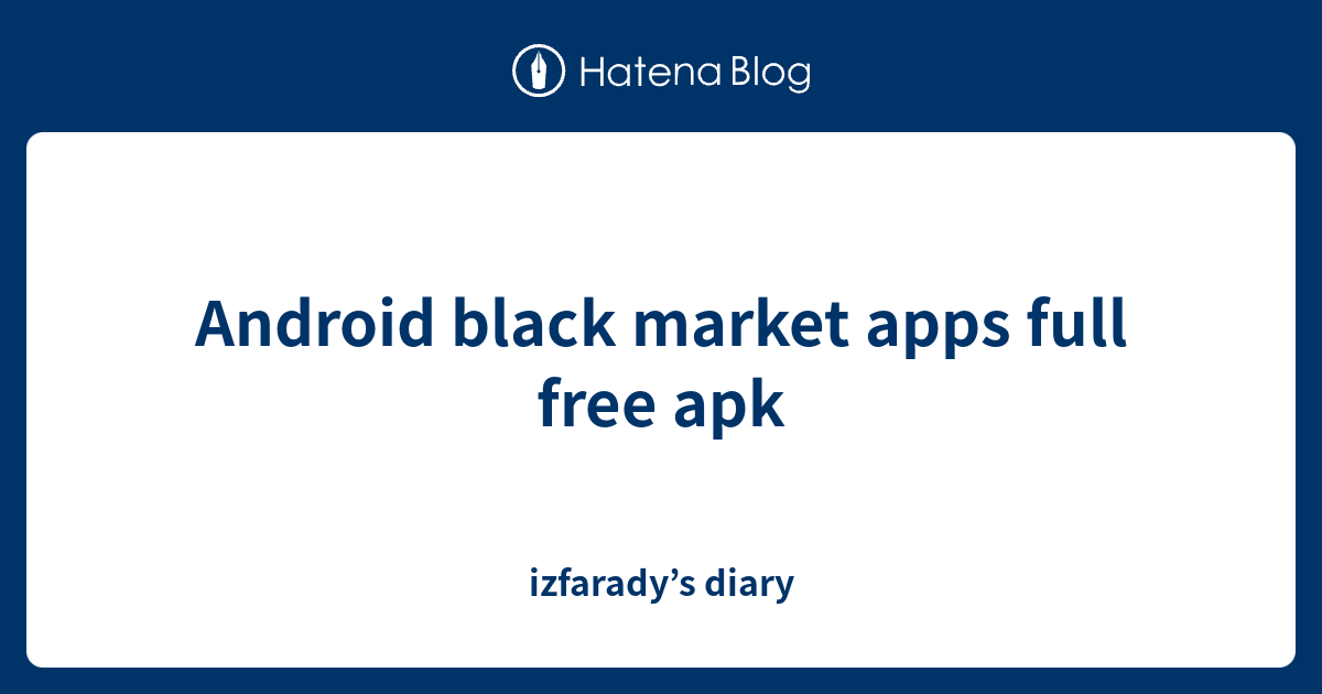 Android black market apps full free apk izfarady’s diary