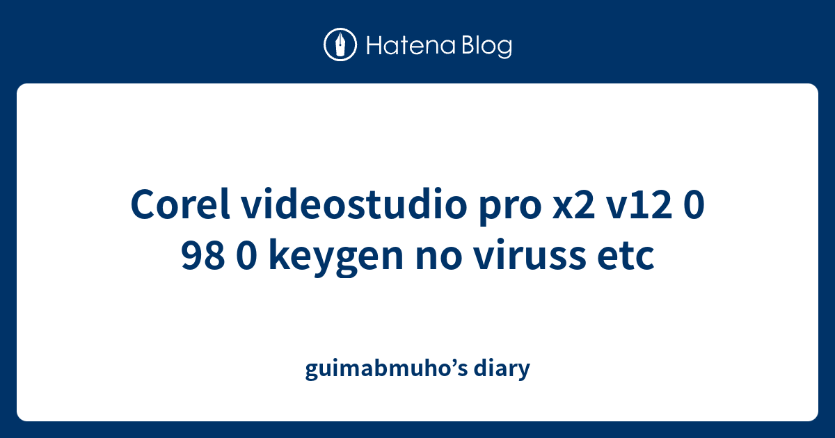 Corel Videostudio Pro X2 V12 0 98 0 Keygen No Viruss Etc Guimabmuho S Diary