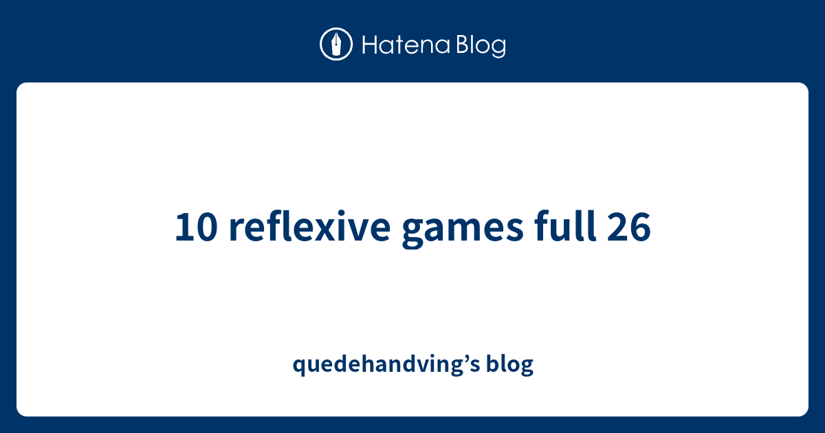 10 reflexive games full 26 - quedehandving’s blog