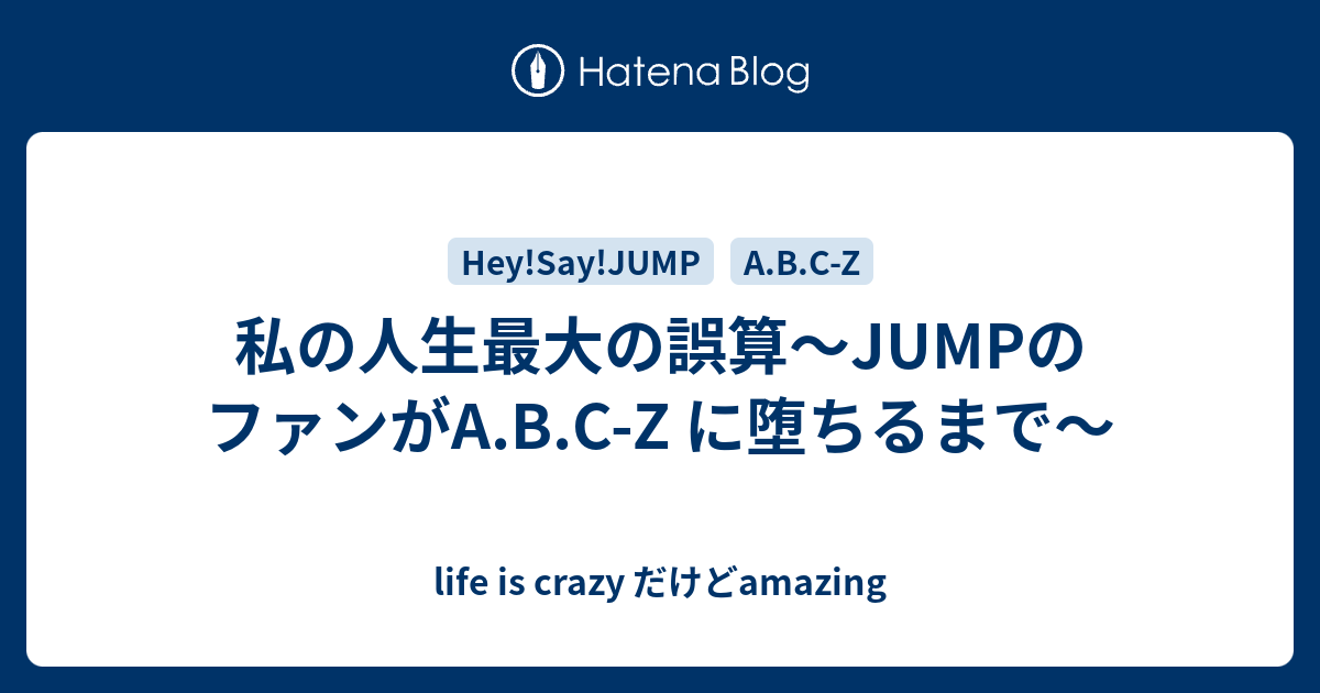 私の人生最大の誤算 Jumpのファンがa B C Z に堕ちるまで Life Is Crazy だけどamazing