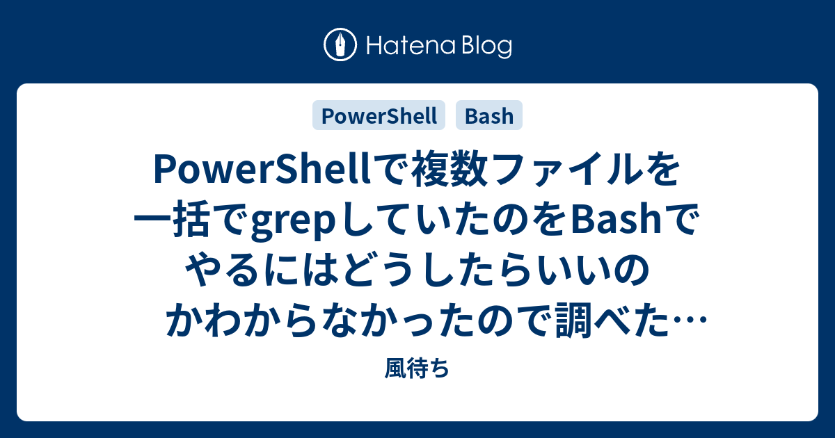 Powershellで複数ファイルを一括でgrepしていたのをbashでやるにはどうしたらいいのかわからなかったので調べたメモ 風待ち