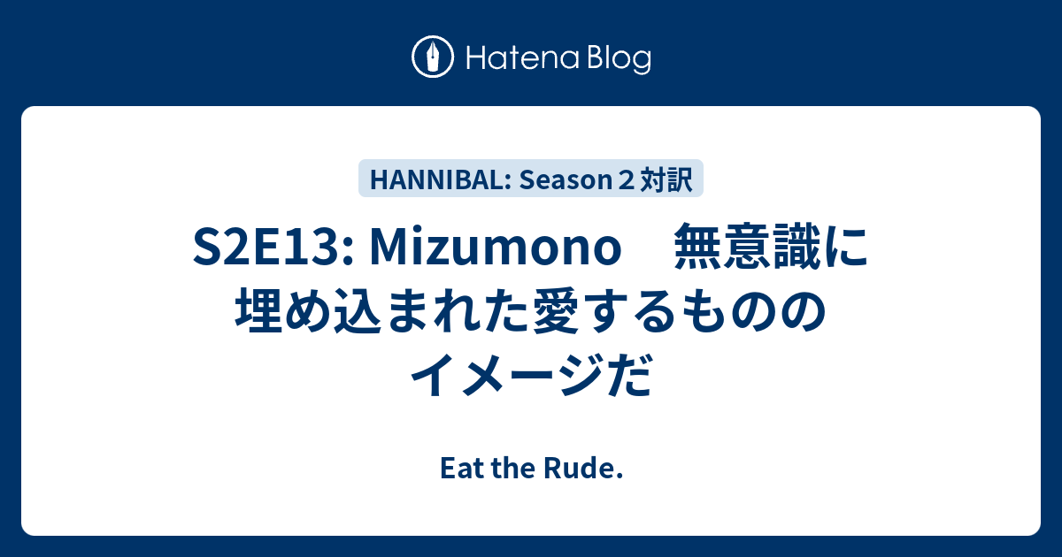 S2e13 Mizumono 無意識に埋め込まれた愛するもののイメージだ Eat The Rude