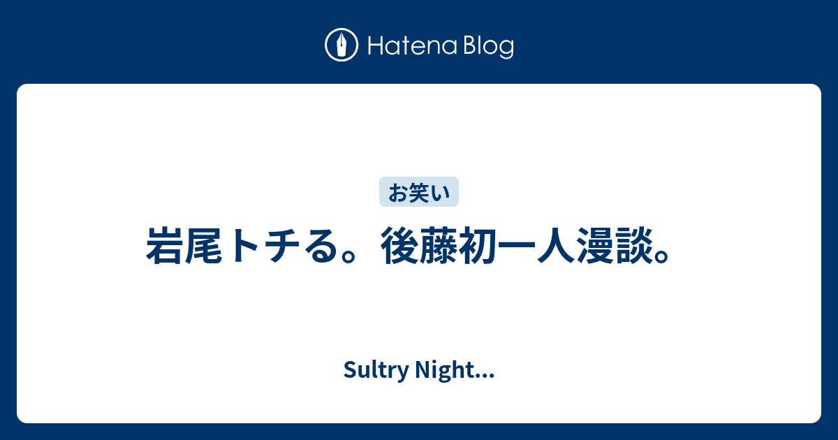 岩尾トチる 後藤初一人漫談 Sultry Night