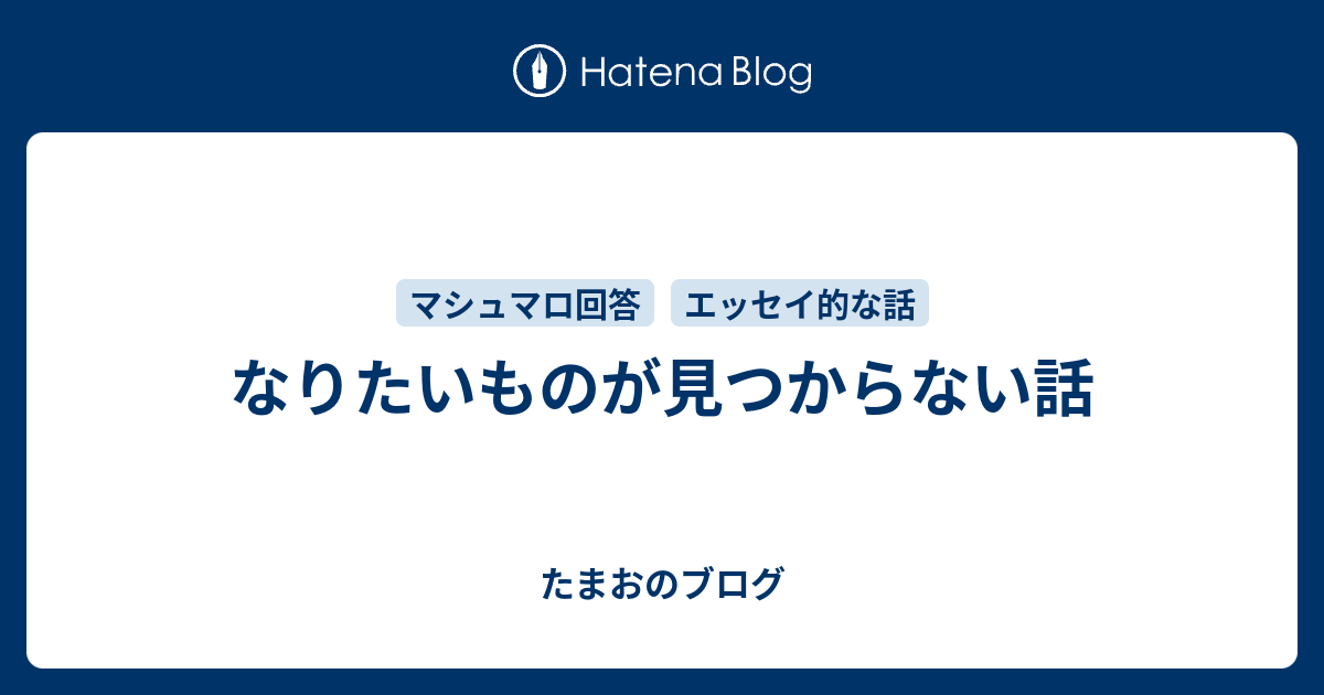 なりたいものが見つからない話 たまおのブログ