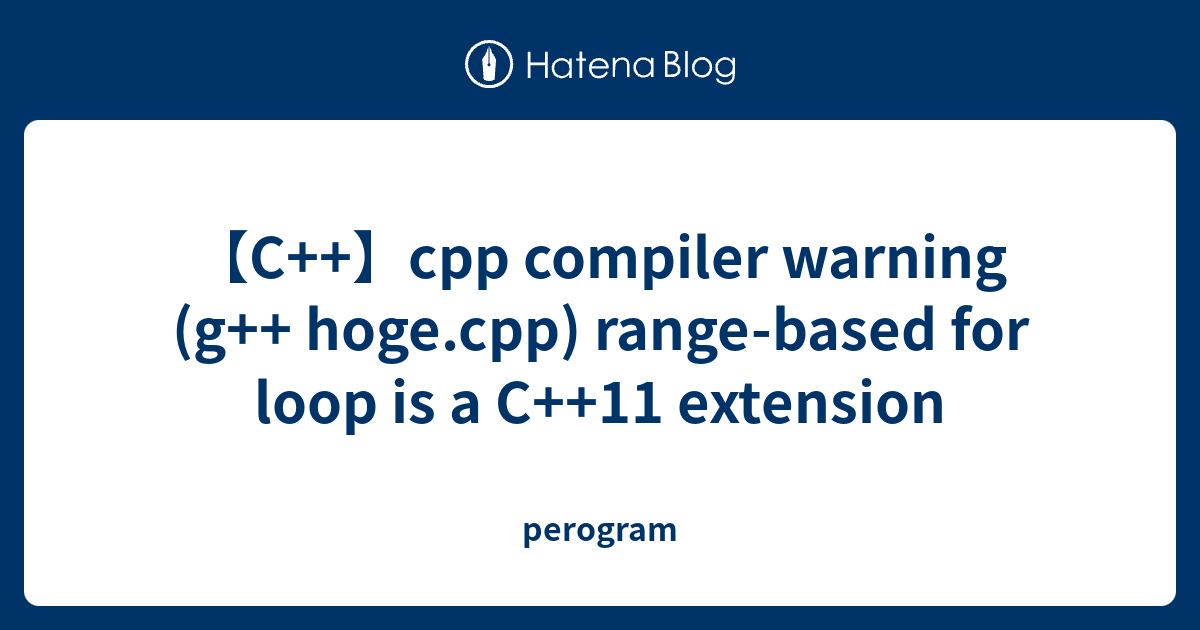 【C++】cpp compiler warning (g++ hoge.cpp) range-based for loop is a C++ ...