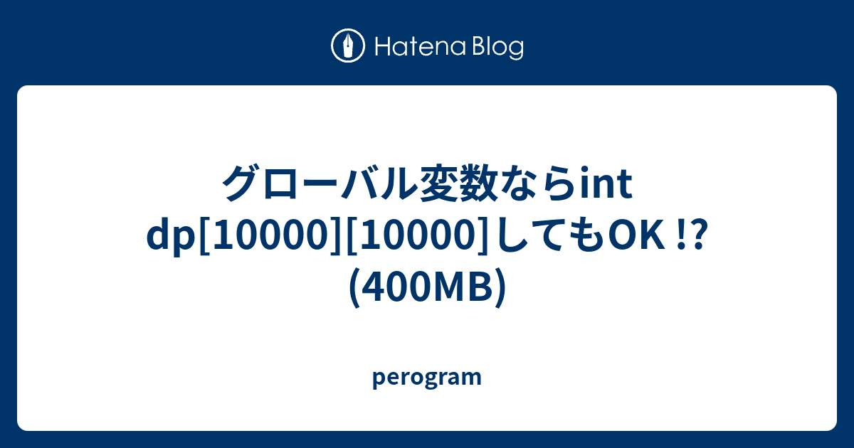 グローバル変数ならint dp[10000][10000]してもOK !? (400MB) - perogram