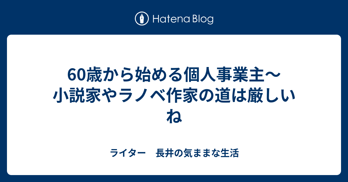 60歳から始める個人事業主 小説家やラノベ作家の道は厳しいね ライター 長井の気ままな生活