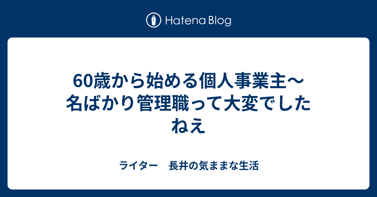 60歳から始める個人事業主 名ばかり管理職って大変でしたねえ ライター 長井の気ままな生活