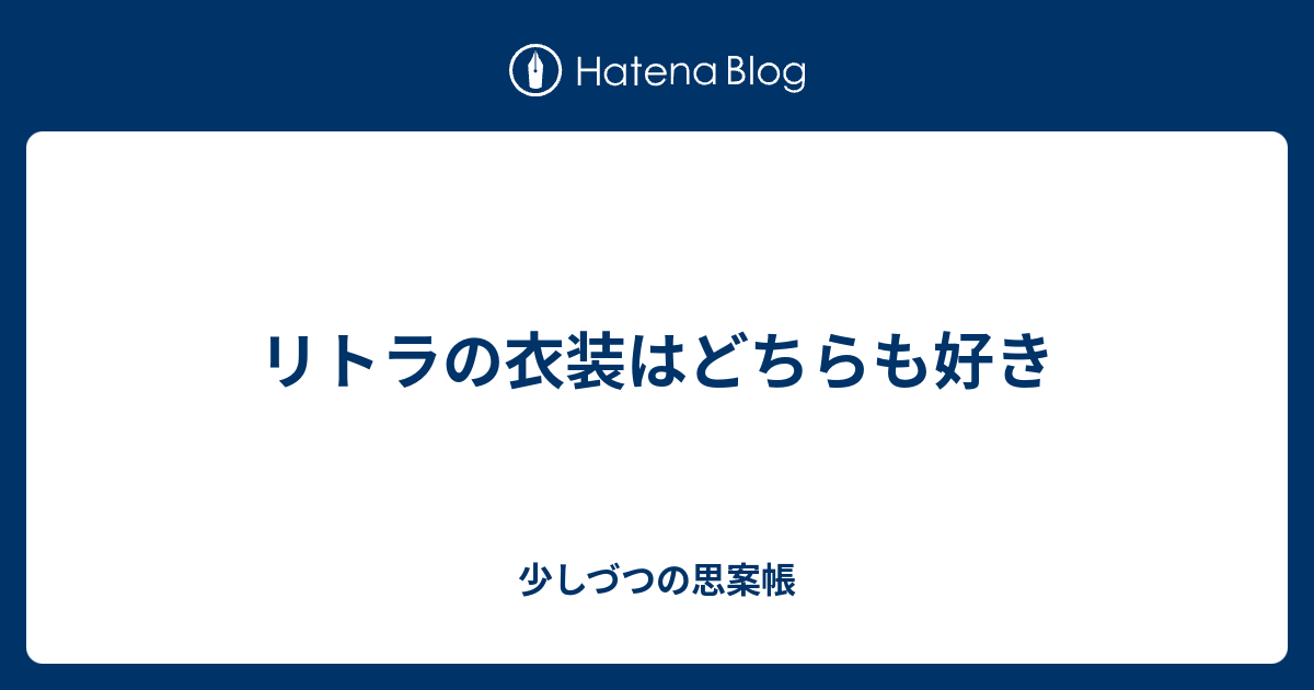 リトラの衣装はどちらも好き 少しづつの思案帳