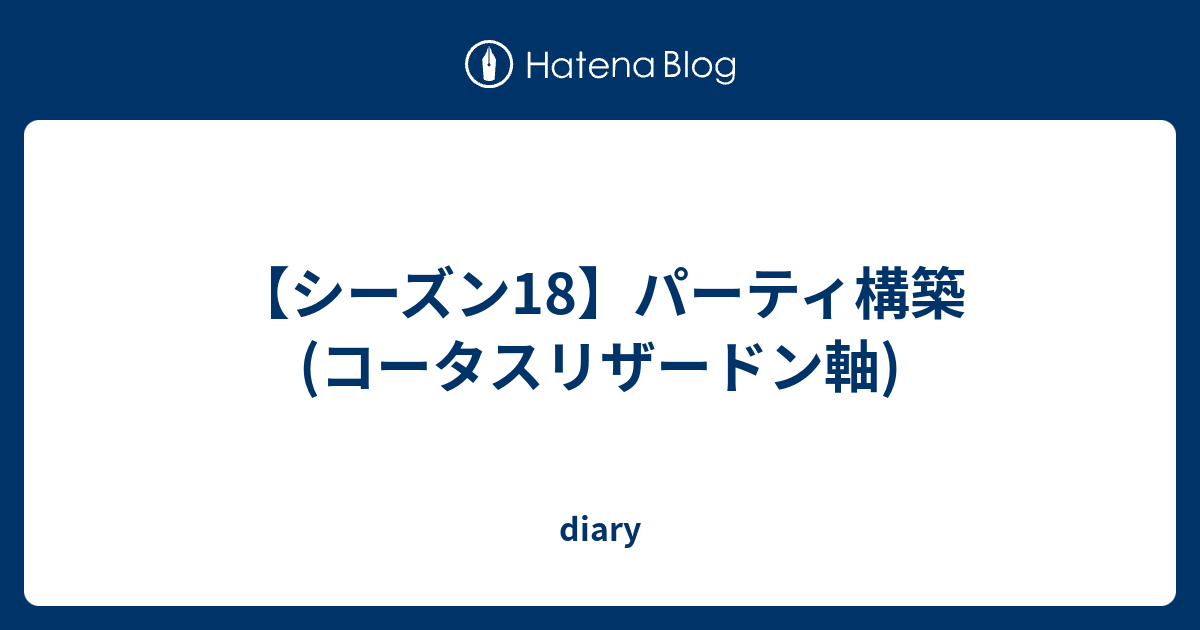 シーズン18 パーティ構築 コータスリザードン軸 Diary