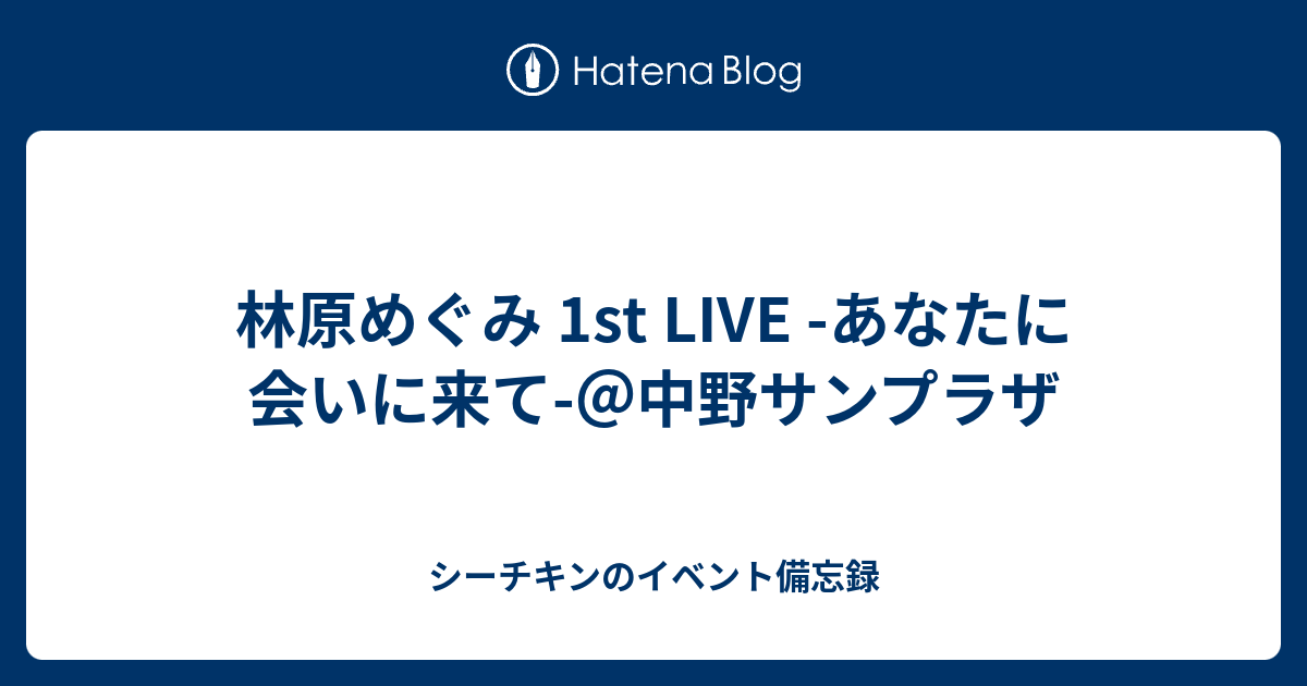 林原めぐみ 1st Live あなたに会いに来て 中野サンプラザ シーチキンのイベント備忘録