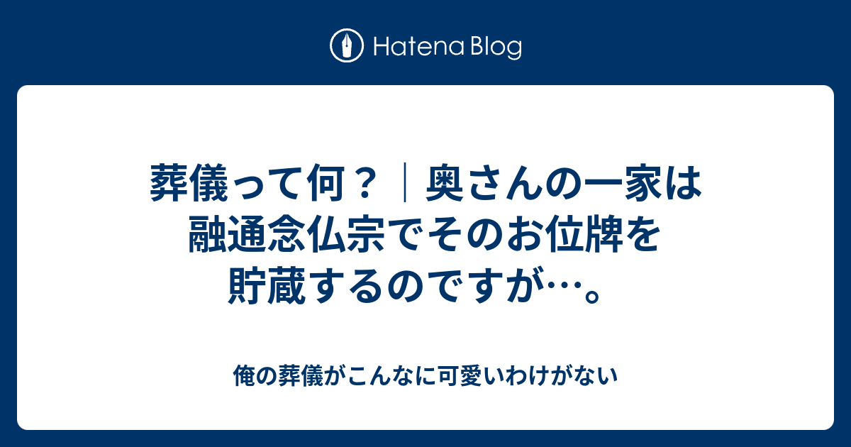 葬儀って何 奥さんの一家は融通念仏宗でそのお位牌を貯蔵するのですが 俺の葬儀がこんなに可愛いわけがない