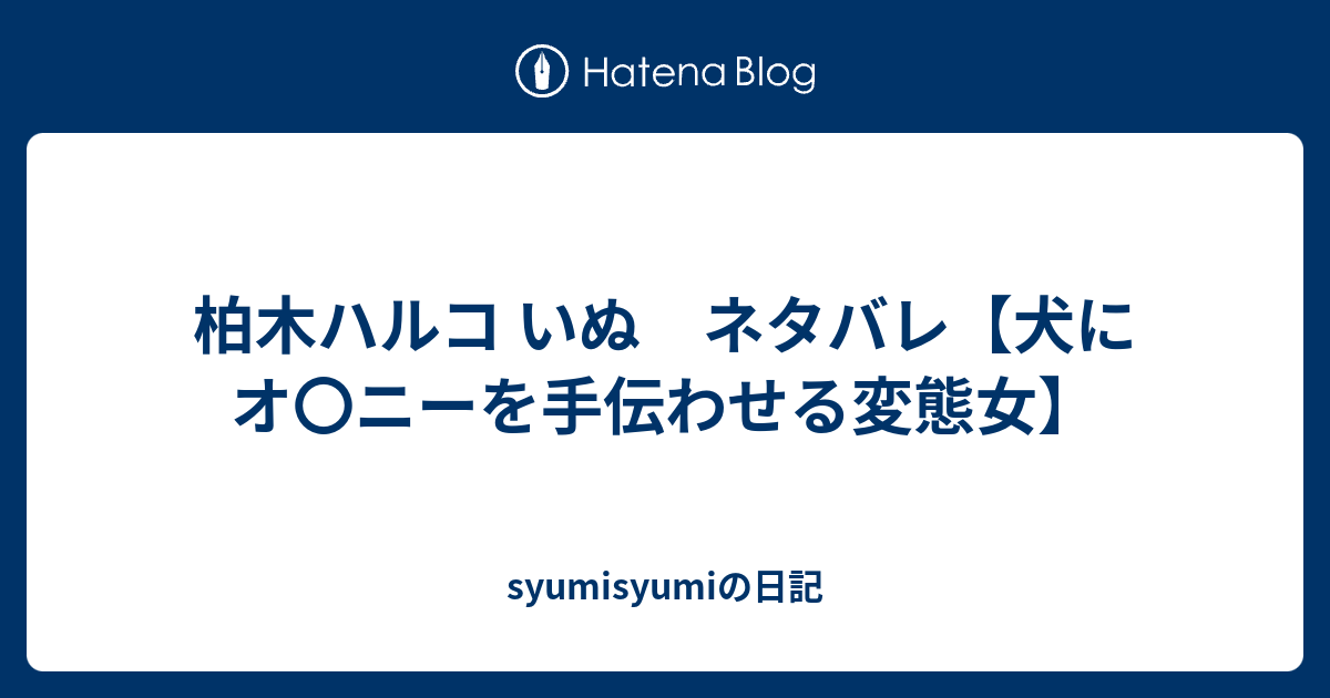 柏木ハルコ いぬ ネタバレ 犬にオ ニーを手伝わせる変態女 Syumisyumiの日記