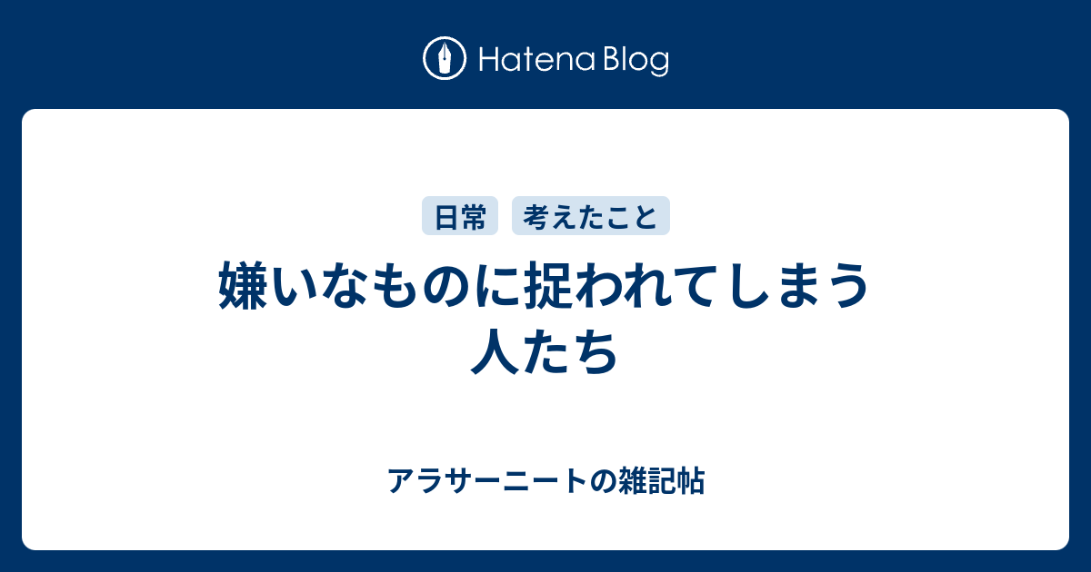 嫌いなものに捉われてしまう人たち アラサーニートの雑記帖