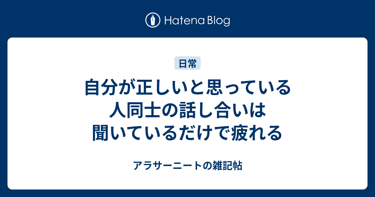 自分が正しいと思っている人同士の話し合いは聞いているだけで疲れる アラサーニートの雑記帖