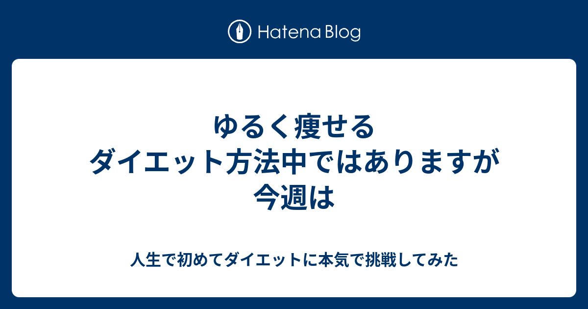 ゆるく痩せるダイエット方法中ではありますが今週は - 人生で初めてダイエットに本気で挑戦してみた