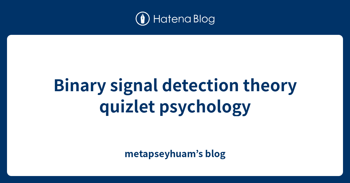 Binary signal detection theory quizlet psychology metapseyhuam’s blog