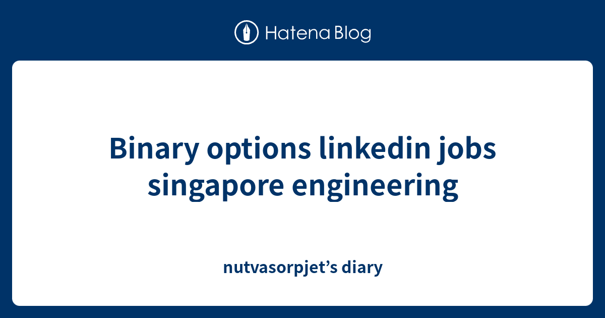 Binary options linkedin jobs singapore engineering - nutvasorpjet’s diary