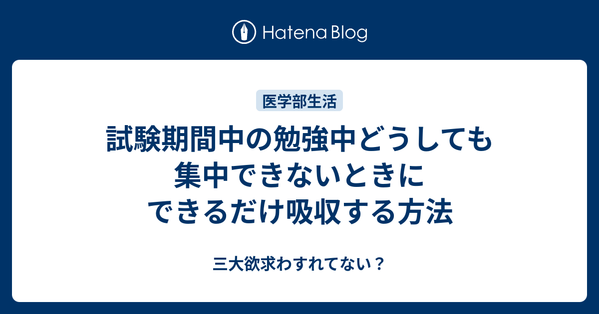 試験期間中の勉強中どうしても集中できないときにできるだけ吸収する方法 三大欲求わすれてない