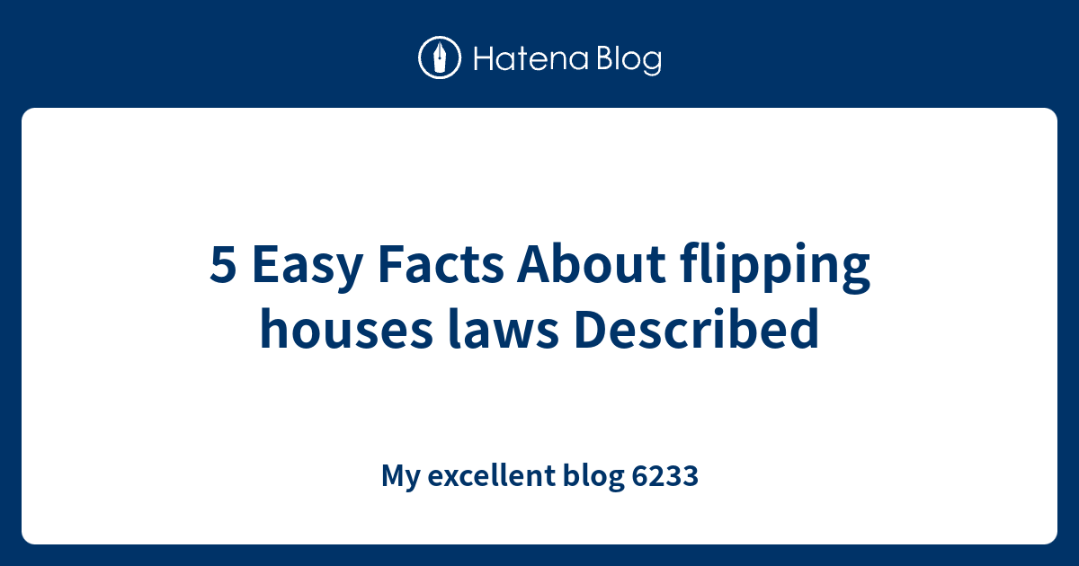 5 Easy Facts About flipping houses laws Described My excellent blog 6233