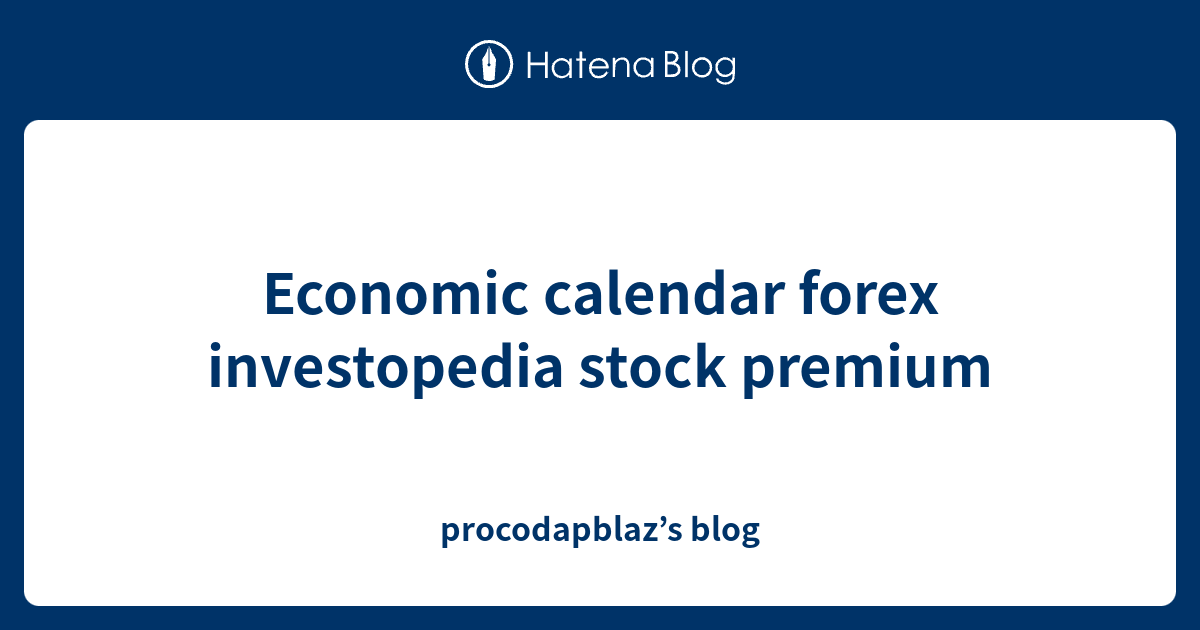 Economic calendar forex investopedia stock premium procodapblaz’s blog