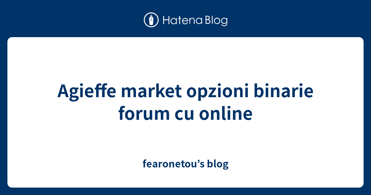 Agieffe Market Opzioni Binarie Forum Cu Online Fearonetou s Blog