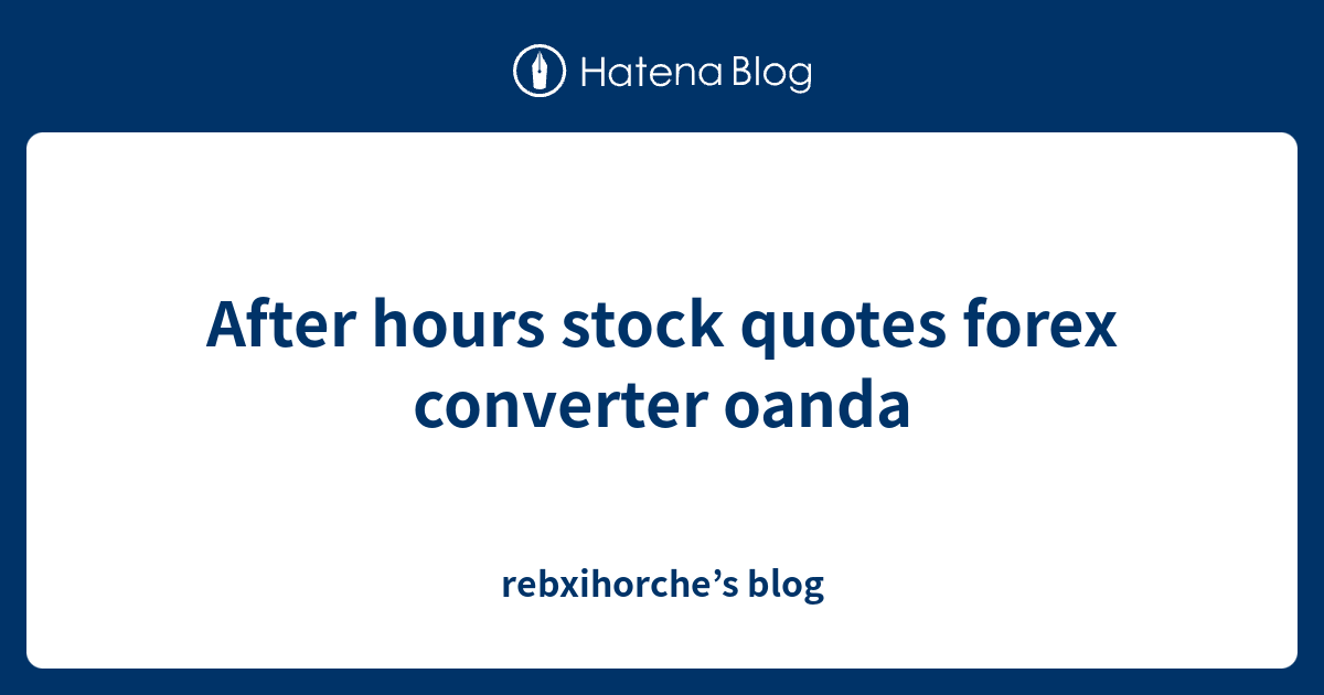 After hours stock quotes forex converter oanda rebxihorche’s blog