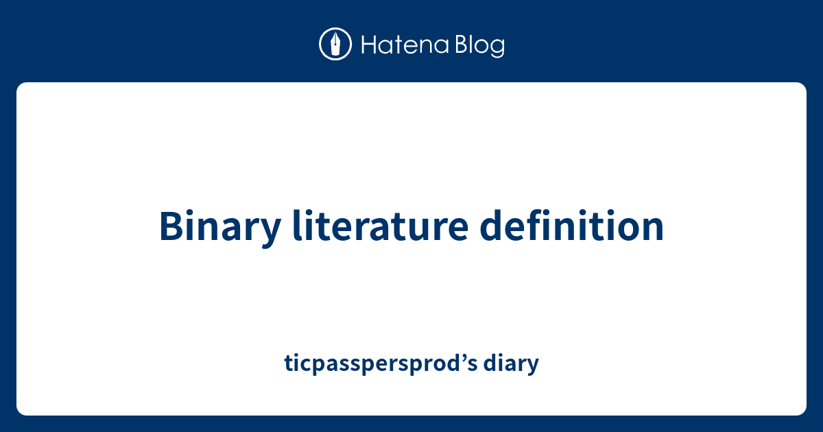 Binary literature definition ticpasspersprod’s diary