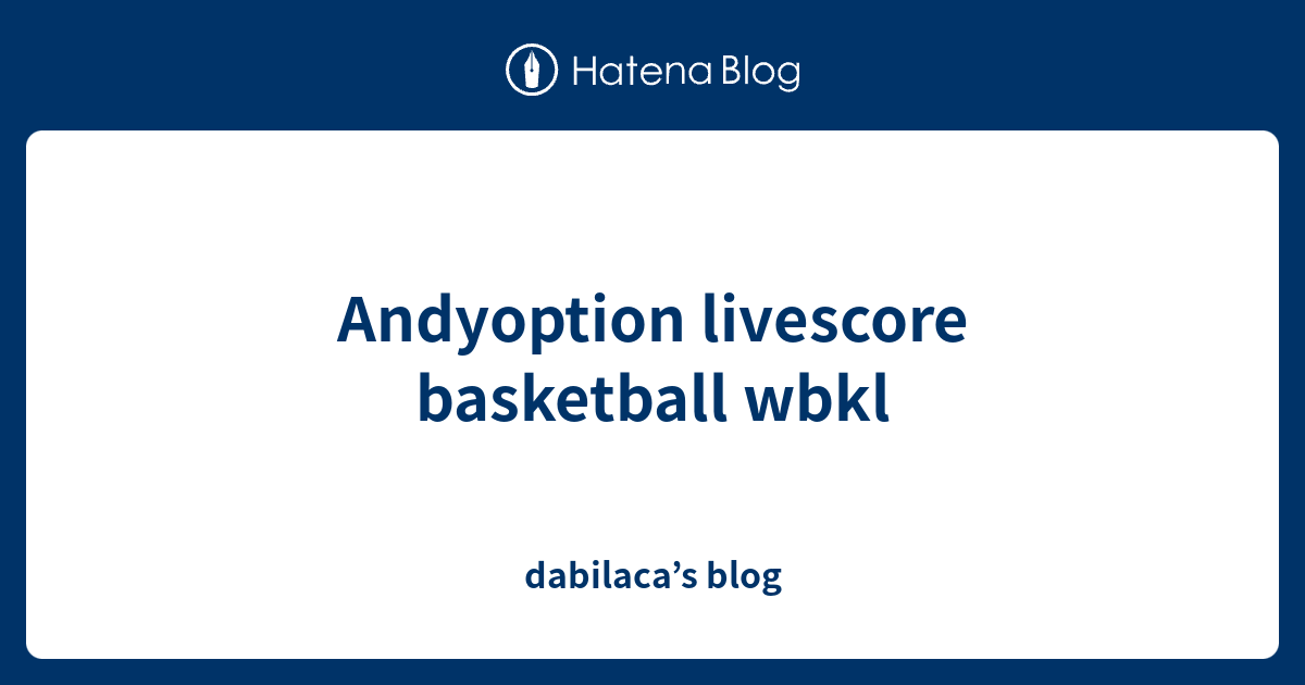 Andyoption livescore basketball wbkl dabilaca’s blog