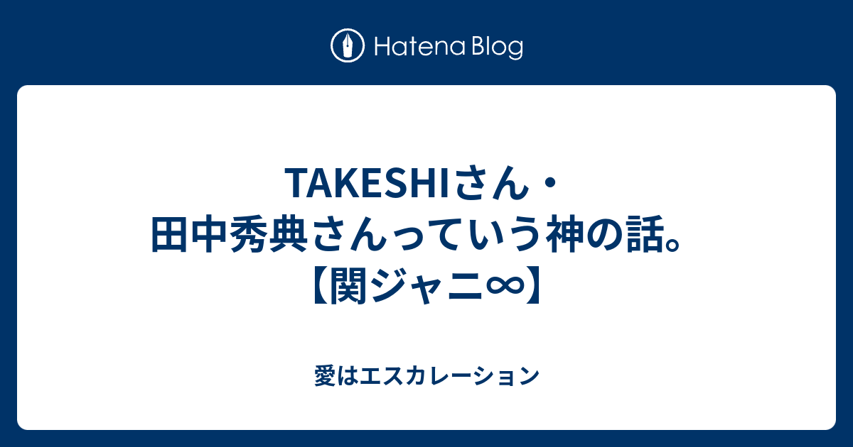 Takeshiさん 田中秀典さんっていう神の話 関ジャニ 愛はエスカレーション